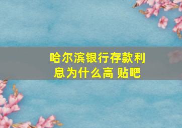 哈尔滨银行存款利息为什么高 贴吧